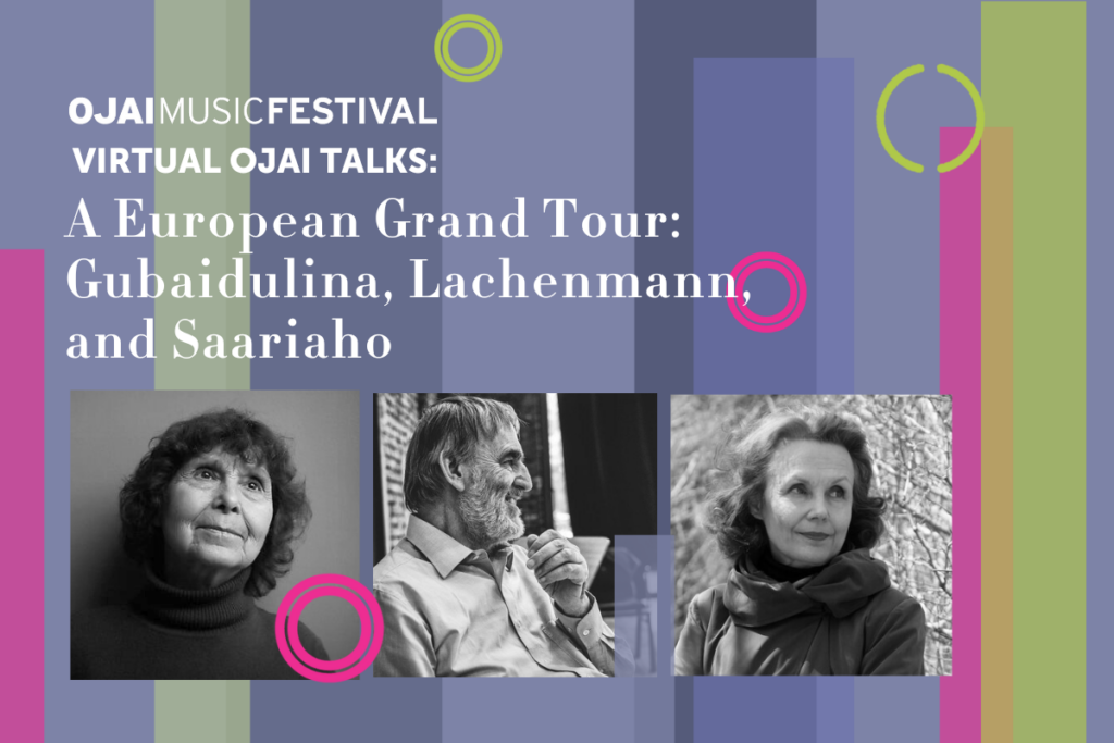 Ojai Music Festival
Virtual Ojai Talks
A European Grand Tour: Gubaidulina, Lachenmann, and Saariaho